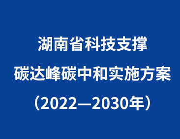 《湖南省科技支撑碳达峰碳中和实施方案（2022—2030年）》政策解读